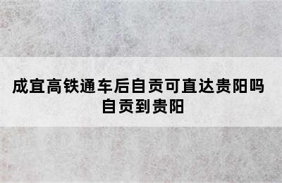 成宜高铁通车后自贡可直达贵阳吗 自贡到贵阳